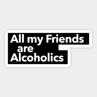 All my Friends are Alcoholics Sticker